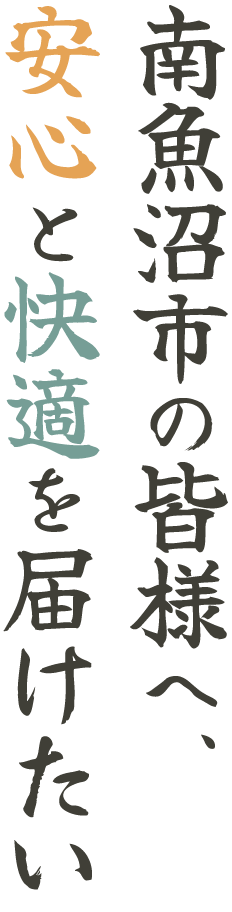 <div>南魚沼市の皆様へ、安心と快適を届けたい</div>